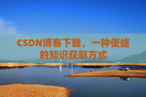 CSDN博客下载，一种便捷的知识获取方式